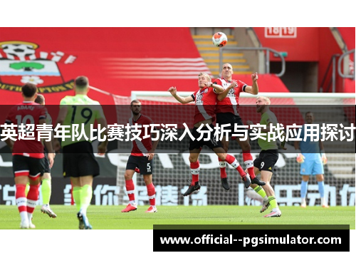 英超青年队比赛技巧深入分析与实战应用探讨