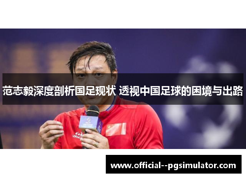 范志毅深度剖析国足现状 透视中国足球的困境与出路