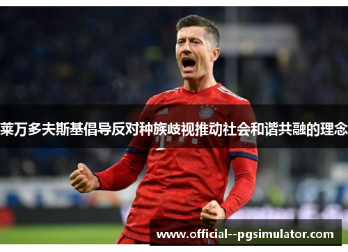 莱万多夫斯基倡导反对种族歧视推动社会和谐共融的理念