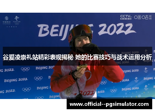 谷爱凌崇礼站精彩表现揭秘 她的比赛技巧与战术运用分析