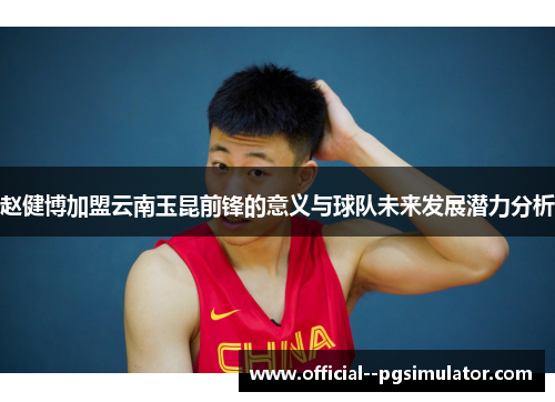 赵健博加盟云南玉昆前锋的意义与球队未来发展潜力分析