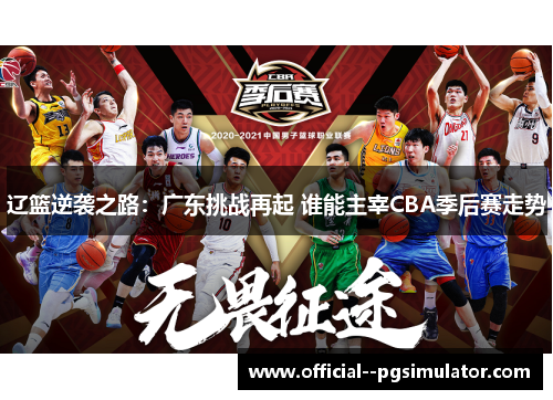 辽篮逆袭之路：广东挑战再起 谁能主宰CBA季后赛走势