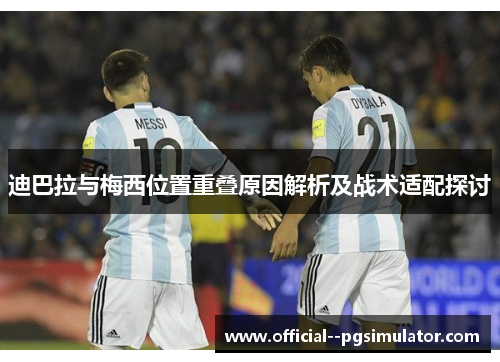 迪巴拉与梅西位置重叠原因解析及战术适配探讨