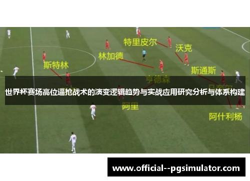 世界杯赛场高位逼抢战术的演变逻辑趋势与实战应用研究分析与体系构建