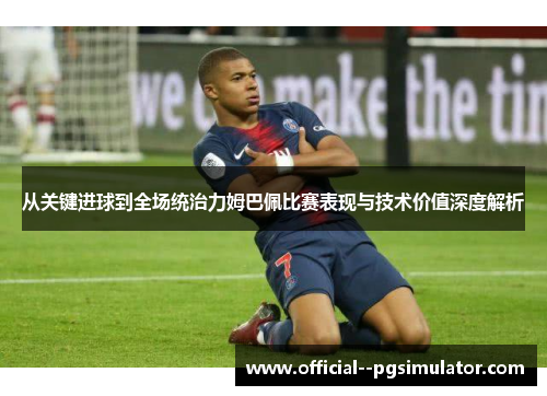 从关键进球到全场统治力姆巴佩比赛表现与技术价值深度解析