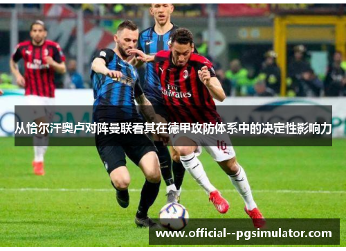 从恰尔汗奥卢对阵曼联看其在德甲攻防体系中的决定性影响力