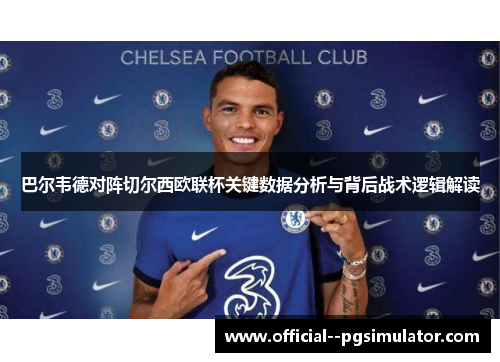 巴尔韦德对阵切尔西欧联杯关键数据分析与背后战术逻辑解读