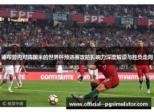 德布劳内对阵国米的世界杯预选赛攻防影响力深度解读与胜负走向