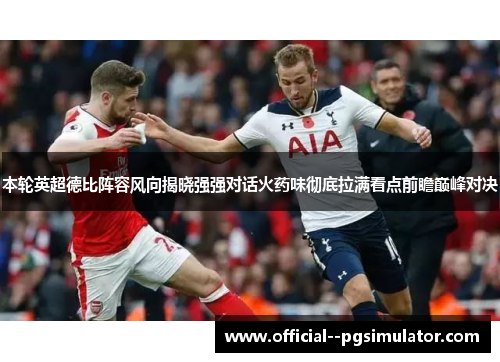 本轮英超德比阵容风向揭晓强强对话火药味彻底拉满看点前瞻巅峰对决