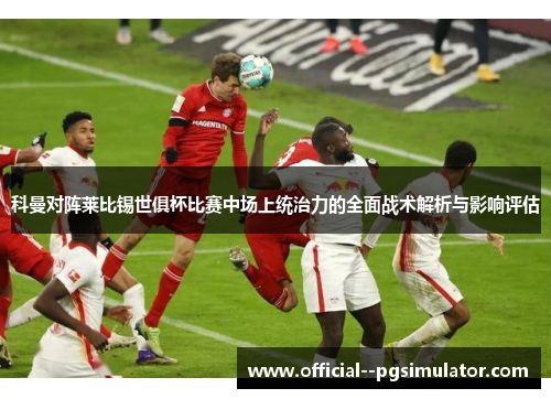 科曼对阵莱比锡世俱杯比赛中场上统治力的全面战术解析与影响评估 科曼对阵莱比锡世俱杯比赛中场上统治力的全面战术解析与影响评估