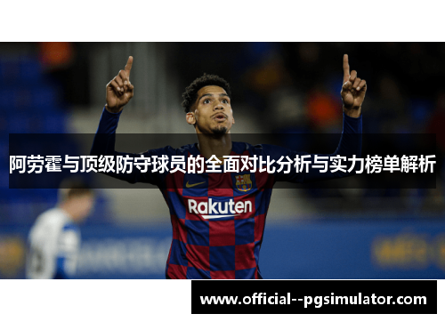 阿劳霍与顶级防守球员的全面对比分析与实力榜单解析