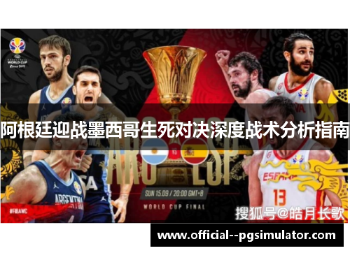 阿根廷迎战墨西哥生死对决深度战术分析指南 阿根廷迎战墨西哥生死对决深度战术分析指南