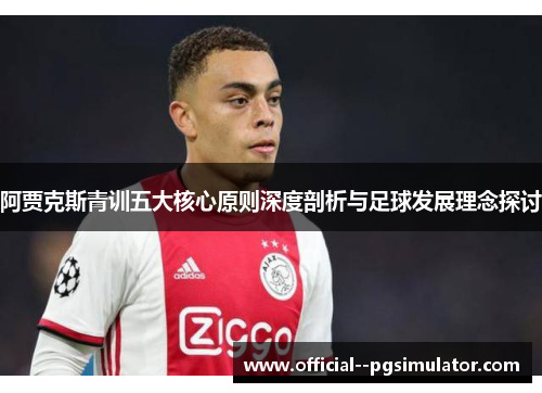 阿贾克斯青训五大核心原则深度剖析与足球发展理念探讨 阿贾克斯青训五大核心原则深度剖析与足球发展理念探讨
