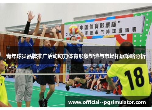 青年球员品牌推广活动助力体育形象塑造与市场拓展策略分析