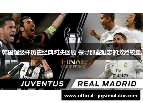韩国超级杯历史经典对决回顾 探寻那些难忘的激烈较量