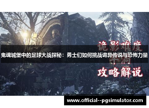 鬼魂城堡中的足球大战探秘：勇士们如何挑战诡异传说与恐怖力量