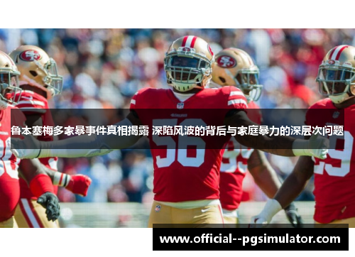 鲁本塞梅多家暴事件真相揭露 深陷风波的背后与家庭暴力的深层次问题