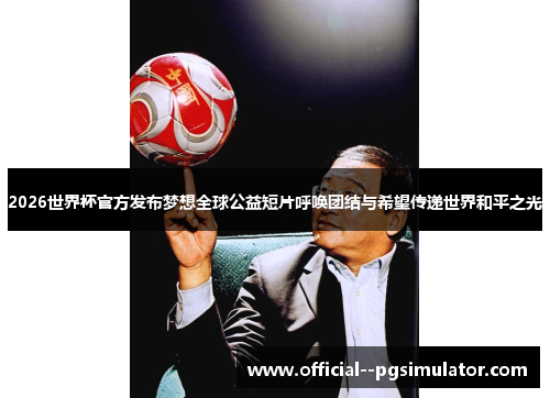 2026世界杯官方发布梦想全球公益短片呼唤团结与希望传递世界和平之光 2026世界杯官方发布梦想全球公益短片呼唤团结与希望传递世界和平之光