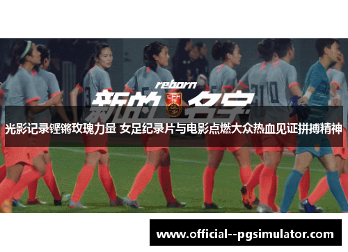 光影记录铿锵玫瑰力量 女足纪录片与电影点燃大众热血见证拼搏精神