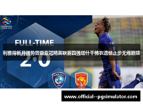 利雅得新月强势晋级亚冠精英联赛四强塔什干棉农遗憾止步无缘继续
