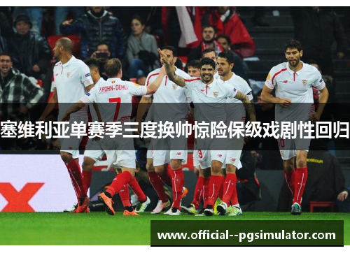 塞维利亚单赛季三度换帅惊险保级戏剧性回归