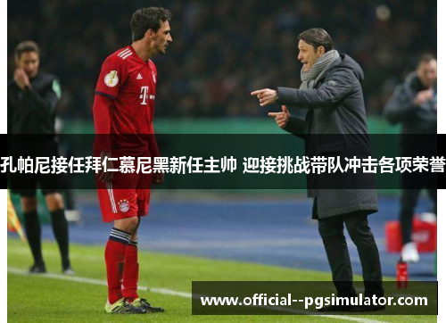 孔帕尼接任拜仁慕尼黑新任主帅 迎接挑战带队冲击各项荣誉