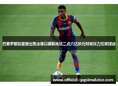 巴塞罗那拟夏窗出售法蒂以缓解高达二点六亿欧元财政压力引发球迷