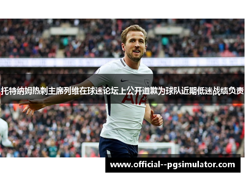 托特纳姆热刺主席列维在球迷论坛上公开道歉为球队近期低迷战绩负责