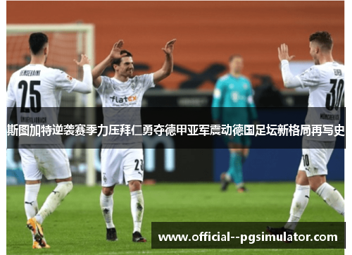 斯图加特逆袭赛季力压拜仁勇夺德甲亚军震动德国足坛新格局再写史 斯图加特逆袭赛季力压拜仁勇夺德甲亚军震动德国足坛新格局再写史