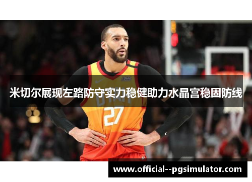 米切尔展现左路防守实力稳健助力水晶宫稳固防线