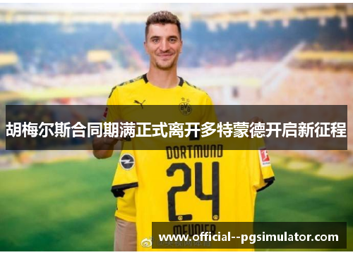 胡梅尔斯合同期满正式离开多特蒙德开启新征程 胡梅尔斯合同期满正式离开多特蒙德开启新征程