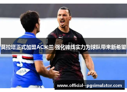 莫拉塔正式加盟AC米兰 强化锋线实力为球队带来新希望 莫拉塔正式加盟AC米兰 强化锋线实力为球队带来新希望