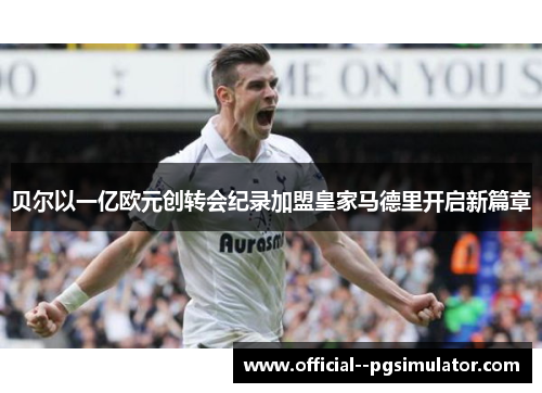 贝尔以一亿欧元创转会纪录加盟皇家马德里开启新篇章 贝尔以一亿欧元创转会纪录加盟皇家马德里开启新篇章