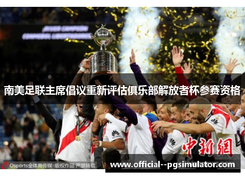 南美足联主席倡议重新评估俱乐部解放者杯参赛资格 南美足联主席倡议重新评估俱乐部解放者杯参赛资格