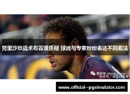 努里沙欣战术布置遭质疑 球迷与专家纷纷表达不同看法 努里沙欣战术布置遭质疑 球迷与专家纷纷表达不同看法