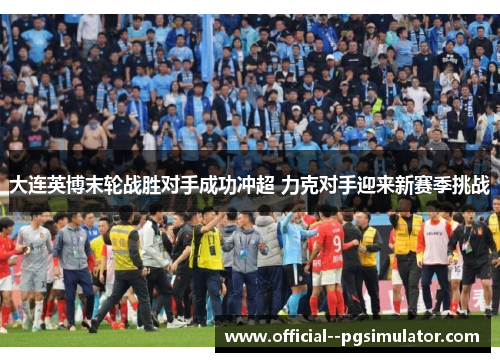 大连英博末轮战胜对手成功冲超 力克对手迎来新赛季挑战 大连英博末轮战胜对手成功冲超 力克对手迎来新赛季挑战