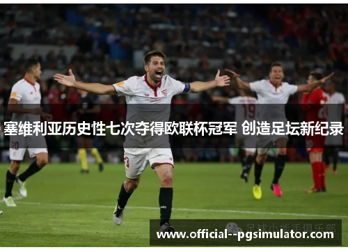 塞维利亚历史性七次夺得欧联杯冠军 创造足坛新纪录 塞维利亚历史性七次夺得欧联杯冠军 创造足坛新纪录