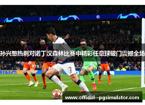 孙兴慜热刺对诺丁汉森林比赛中精彩任意球破门震撼全场