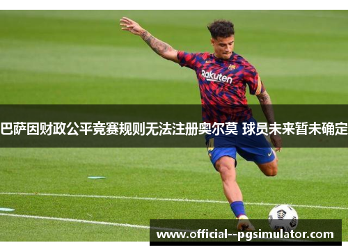 巴萨因财政公平竞赛规则无法注册奥尔莫 球员未来暂未确定