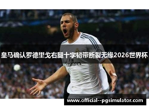 皇马确认罗德里戈右腿十字韧带断裂无缘2026世界杯