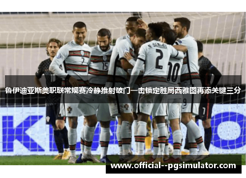 鲁伊迪亚斯美职联常规赛冷静推射破门一击锁定胜局西雅图再添关键三分