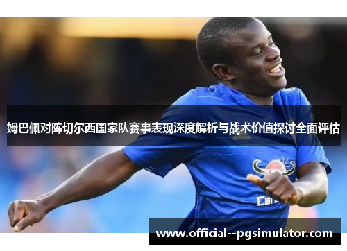 姆巴佩对阵切尔西国家队赛事表现深度解析与战术价值探讨全面评估