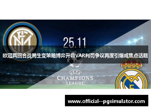 欧冠两回合战局生变策略博弈升级VAR判罚争议再度引爆成焦点话题