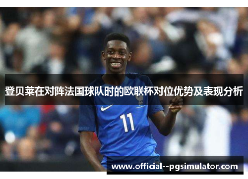 登贝莱在对阵法国球队时的欧联杯对位优势及表现分析 登贝莱在对阵法国球队时的欧联杯对位优势及表现分析
