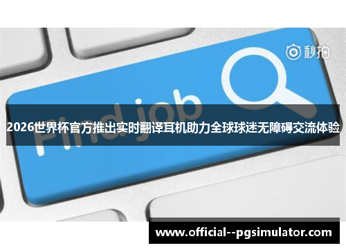 2026世界杯官方推出实时翻译耳机助力全球球迷无障碍交流体验 2026世界杯官方推出实时翻译耳机助力全球球迷无障碍交流体验