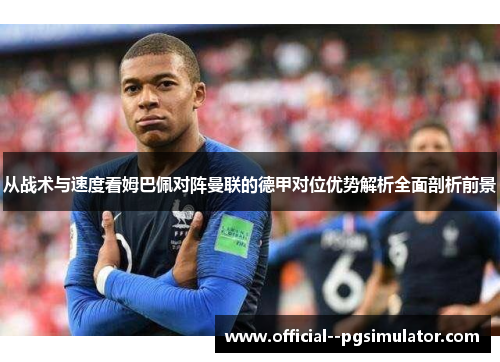 从战术与速度看姆巴佩对阵曼联的德甲对位优势解析全面剖析前景