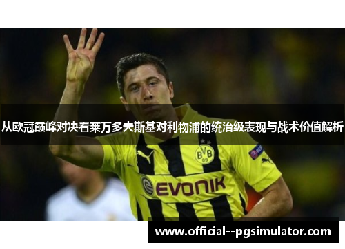从欧冠巅峰对决看莱万多夫斯基对利物浦的统治级表现与战术价值解析 从欧冠巅峰对决看莱万多夫斯基对利物浦的统治级表现与战术价值解析