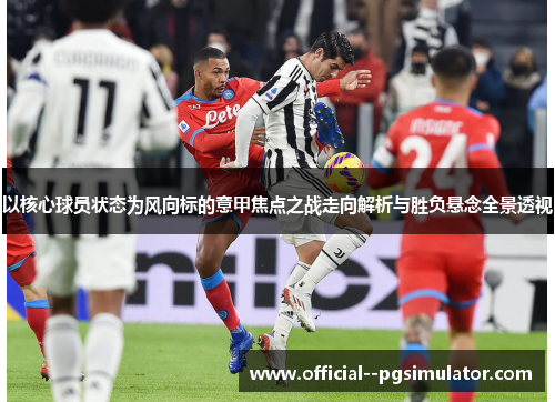 以核心球员状态为风向标的意甲焦点之战走向解析与胜负悬念全景透视 以核心球员状态为风向标的意甲焦点之战走向解析与胜负悬念全景透视
