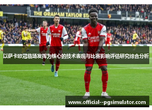 以萨卡欧冠临场发挥为核心的技术表现与比赛影响评估研究综合分析 以萨卡欧冠临场发挥为核心的技术表现与比赛影响评估研究综合分析