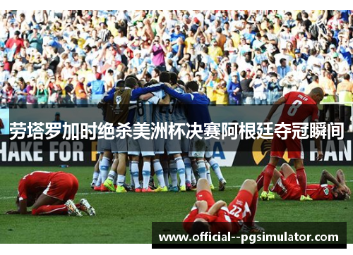 劳塔罗加时绝杀美洲杯决赛阿根廷夺冠瞬间
